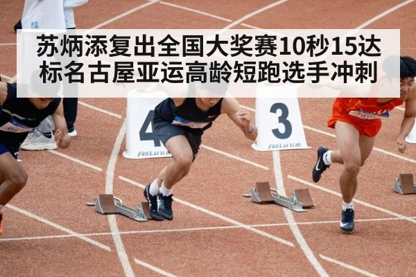 苏炳添复出全国大奖赛10秒15达标名古屋亚运高龄短跑选手冲刺