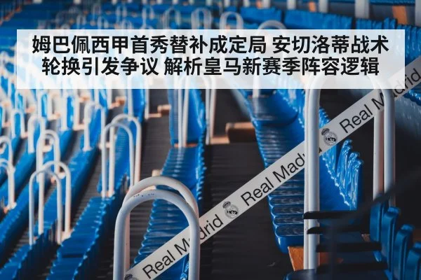 姆巴佩西甲首秀替补成定局 安切洛蒂战术轮换引发争议 解析皇马新赛季阵容逻辑