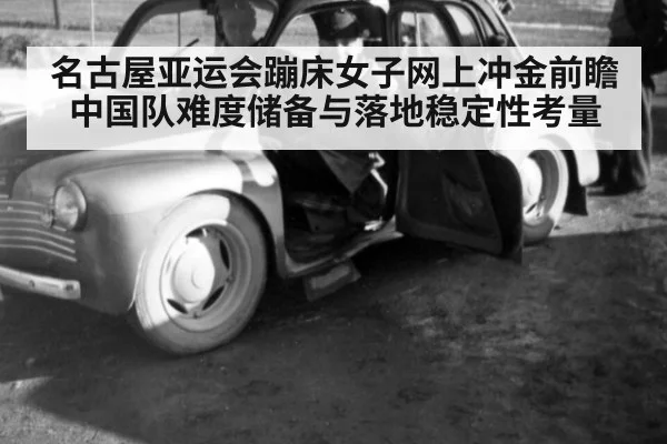 名古屋亚运会蹦床女子网上冲金前瞻 中国队难度储备与落地稳定性考量